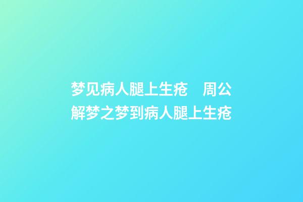 梦见病人腿上生疮　周公解梦之梦到病人腿上生疮